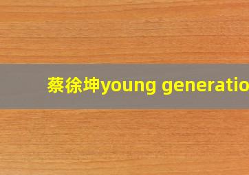 蔡徐坤young generation